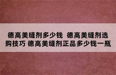 德高美缝剂多少钱  德高美缝剂选购技巧 德高美缝剂正品多少钱一瓶